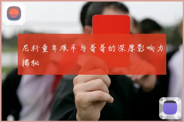 尼科童年艰辛与哥哥的深厚影响力揭秘