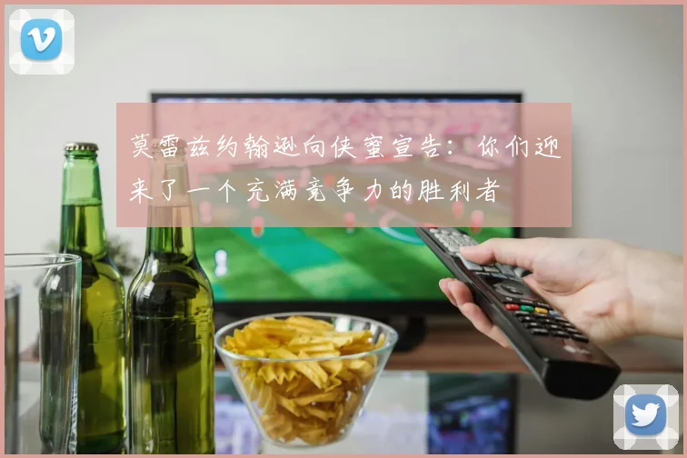 莫雷兹约翰逊向侠蜜宣告：你们迎来了一个充满竞争力的胜利者