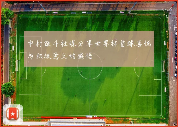 中村敬斗社媒分享世界杯首球喜悦与积极意义的感悟
